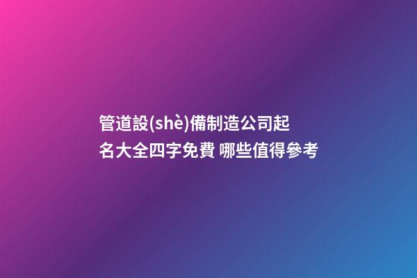 管道設(shè)備制造公司起名大全四字免費 哪些值得參考